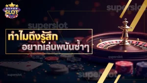 ทำไมถึงรู้สึก อยากเล่นพนันซ้ำๆ