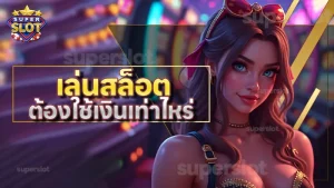เล่นสล็อต ต้องใช้เงินเท่าไหร่