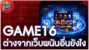 GAME16 ต่างจากเว็บพนันอื่นยังไง