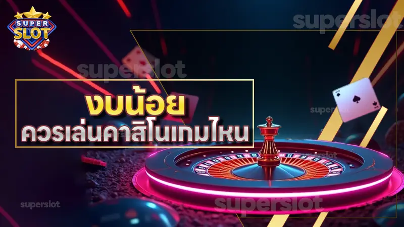 งบน้อย ควรเล่นคาสิโนเกมไหน