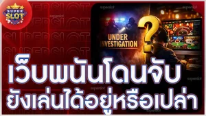 เว็บพนันโดนจับ ยังเล่นได้อยู่หรือเปล่า